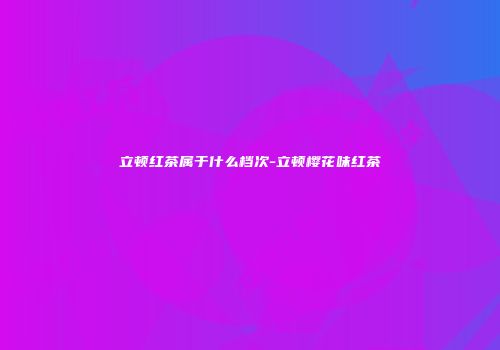 立顿红茶属于什么档次-立顿樱花味红茶