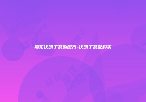 菊花决明子茶的配方-决明子茶配料表
