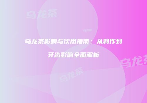 乌龙茶影响与饮用指南：从制作到牙齿影响全面解析
