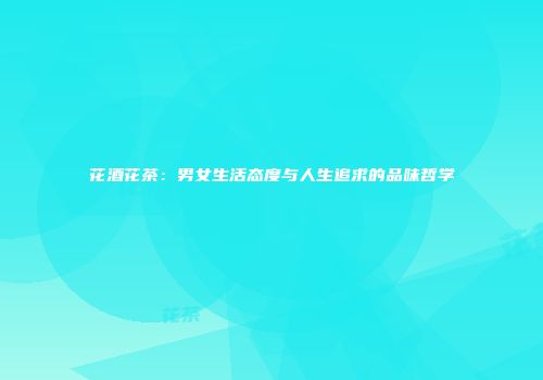 花酒花茶：男女生活态度与人生追求的品味哲学