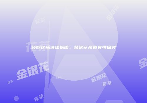 经期饮品选择指南：金银花茶适宜性探讨