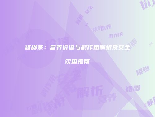 矮脚茶：营养价值与副作用解析及安全饮用指南