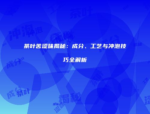 茶叶苦涩味揭秘：成分、工艺与冲泡技巧全解析