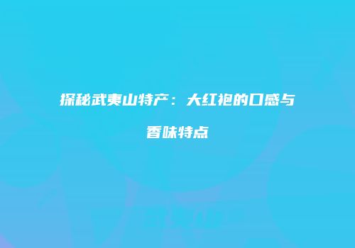 探秘武夷山特产：大红袍的口感与香味特点