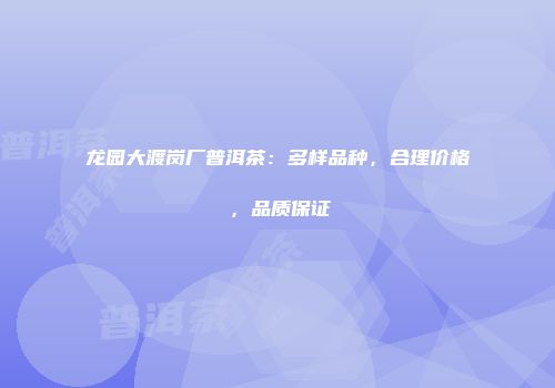 龙园大渡岗厂普洱茶：多样品种，合理价格，品质保证