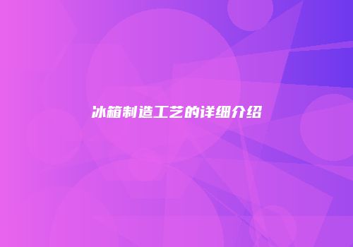 冰箱制造工艺的详细介绍