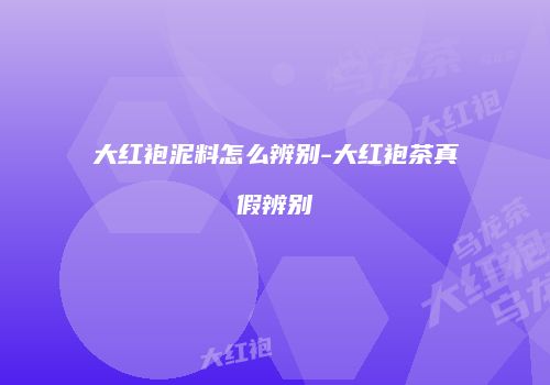 大红袍泥料怎么辨别-大红袍茶真假辨别