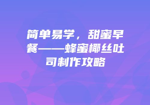 简单易学，甜蜜早餐——蜂蜜椰丝吐司制作攻略
