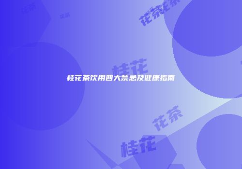 桂花茶饮用四大禁忌及健康指南
