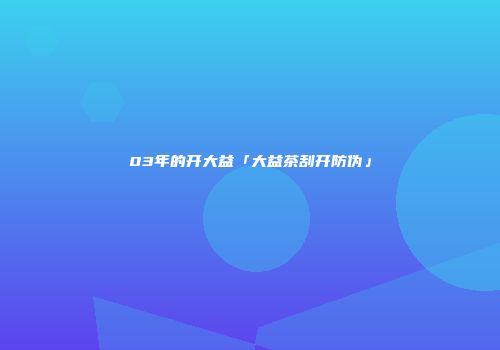 03年的开大益「大益茶刮开防伪」