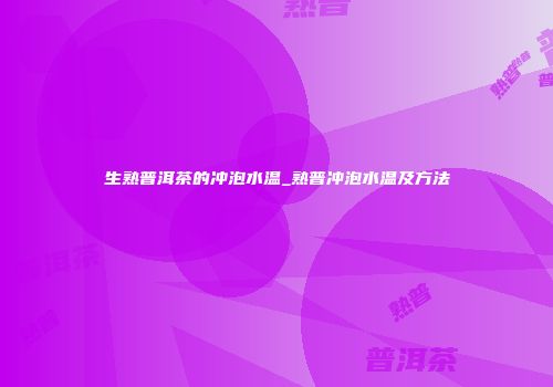 生熟普洱茶的冲泡水温_熟普冲泡水温及方法
