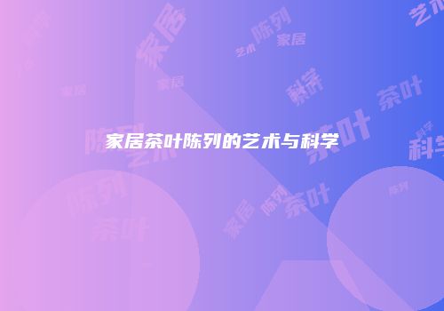 家居茶叶陈列的艺术与科学