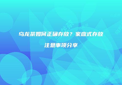乌龙茶如何正确存放？家庭式存放注意事项分享
