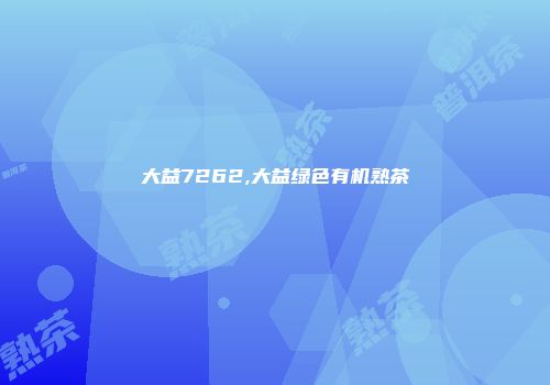 大益7262,大益绿色有机熟茶