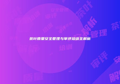 茶叶质量安全管理与审评培训全解析
