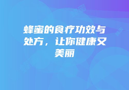蜂蜜的食疗功效与处方，让你健康又美丽