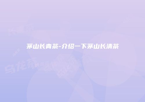 茅山长青茶-介绍一下茅山长清茶