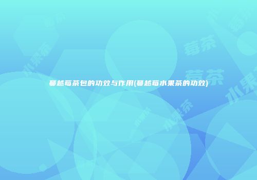 蔓越莓茶包的功效与作用(蔓越莓水果茶的功效)