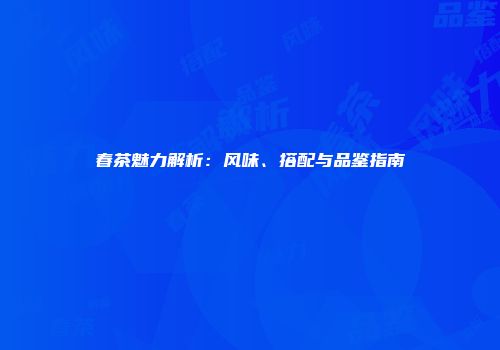春茶魅力解析：风味、搭配与品鉴指南