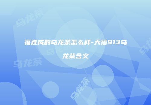 福连成的乌龙茶怎么样-天福913乌龙茶含义