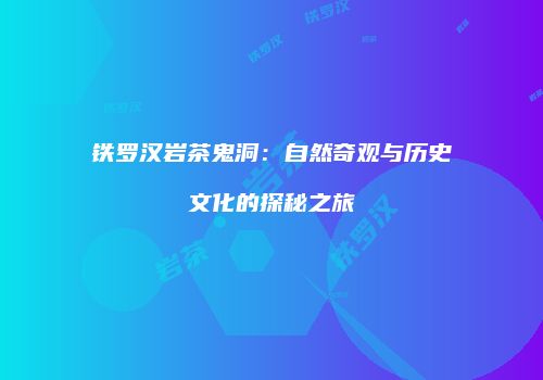 铁罗汉岩茶鬼洞：自然奇观与历史文化的探秘之旅