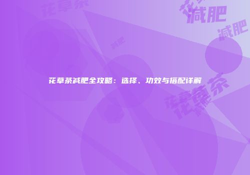 花草茶减肥全攻略：选择、功效与搭配详解