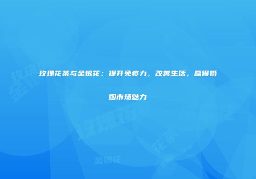 玫瑰花茶与金银花：提升免疫力，改善生活，赢得婚姻市场魅力