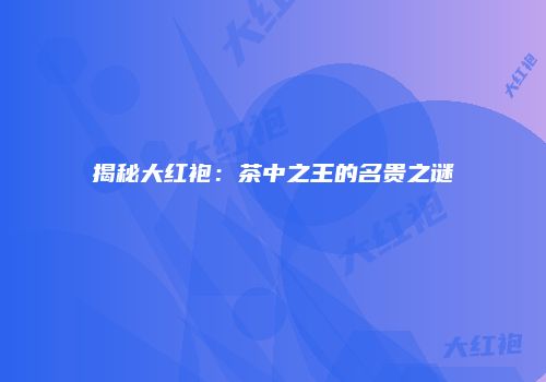 揭秘大红袍：茶中之王的名贵之谜