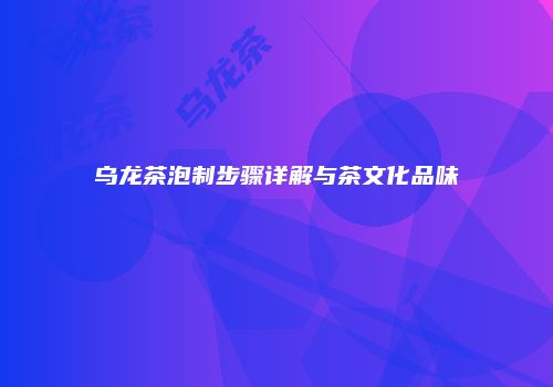 乌龙茶泡制步骤详解与茶文化品味