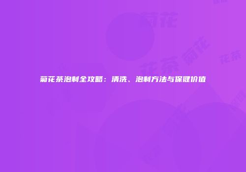 菊花茶泡制全攻略：清洗、泡制方法与保健价值