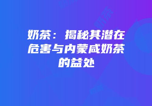 奶茶：揭秘其潜在危害与内蒙咸奶茶的益处
