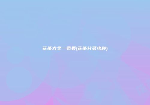 花茶大全一览表(花茶分多少种)