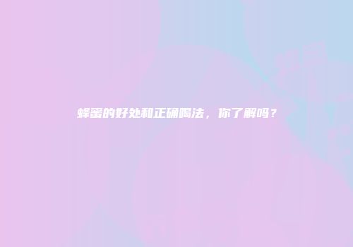 蜂蜜的好处和正确喝法，你了解吗？