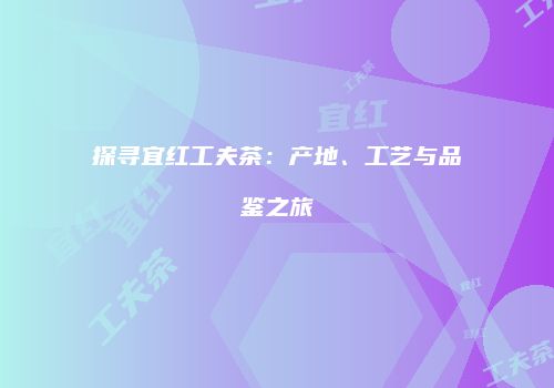 探寻宜红工夫茶：产地、工艺与品鉴之旅
