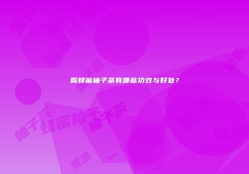 喝蜂蜜柚子茶有哪些功效与好处？
