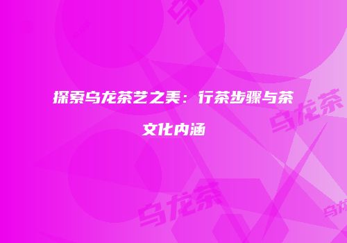 探索乌龙茶艺之美：行茶步骤与茶文化内涵
