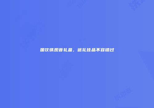 国饮铁观音礼盒，送礼佳品不容错过