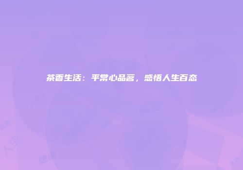 茶香生活：平常心品茗，感悟人生百态