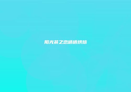 阳光茶之恋晒晒烘焙