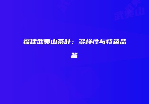 福建武夷山茶叶：多样性与特色品鉴