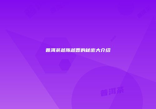 普洱茶越陈越香的秘密大介绍