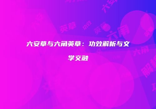 六安草与六角英草：功效解析与文学交融