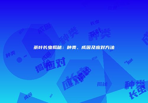 茶叶长虫揭秘：种类、成因及应对方法