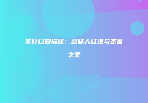 茶叶口感描述：品味大红袍与茶香之美