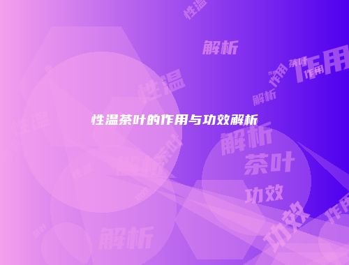 性温茶叶的作用与功效解析