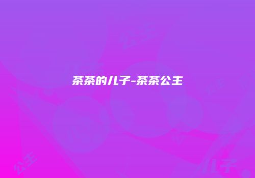 茶茶的儿子-茶茶公主