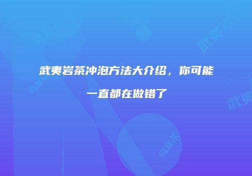 武夷岩茶冲泡方法大介绍，你可能一直都在做错了