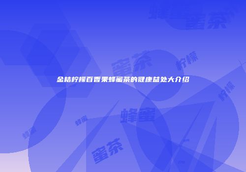 金桔柠檬百香果蜂蜜茶的健康益处大介绍
