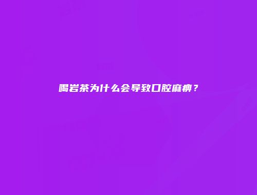 喝岩茶为什么会导致口腔麻痹？