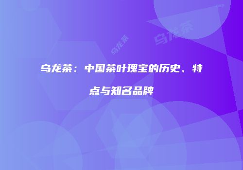 乌龙茶：中国茶叶瑰宝的历史、特点与知名品牌